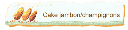 Cake jambon/champignons
